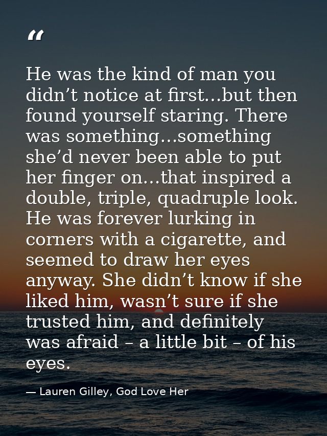 He was the kind of man you didn’t notice at first…but then found yourself staring. There was something…something she’d n — Lauren Gilley, God Love Her