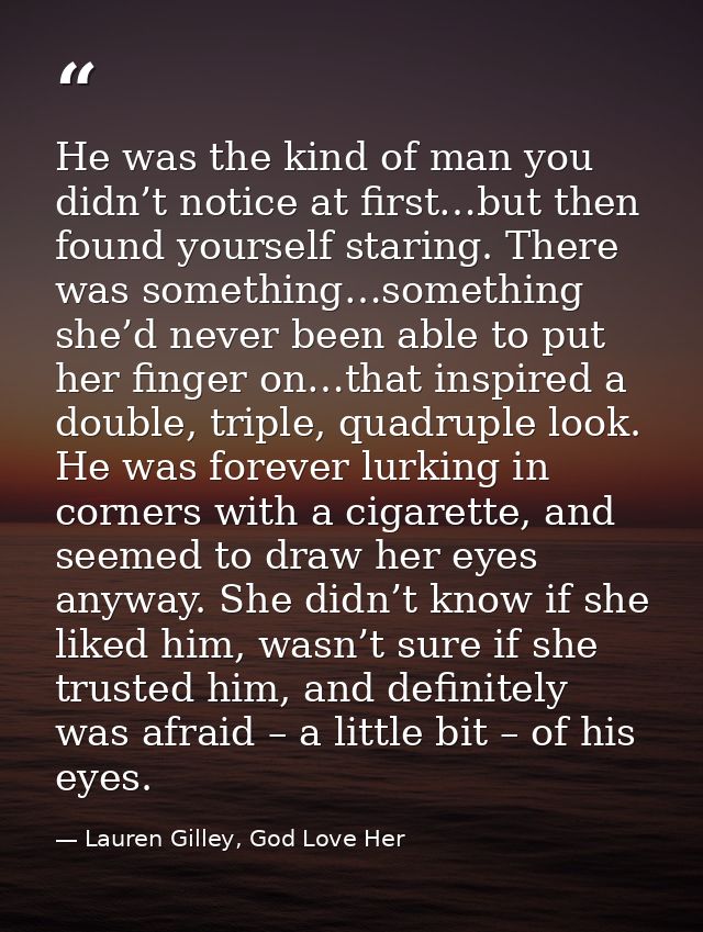 He was the kind of man you didn’t notice at first…but then found yourself staring. There was something…something she’d n — Lauren Gilley, God Love Her