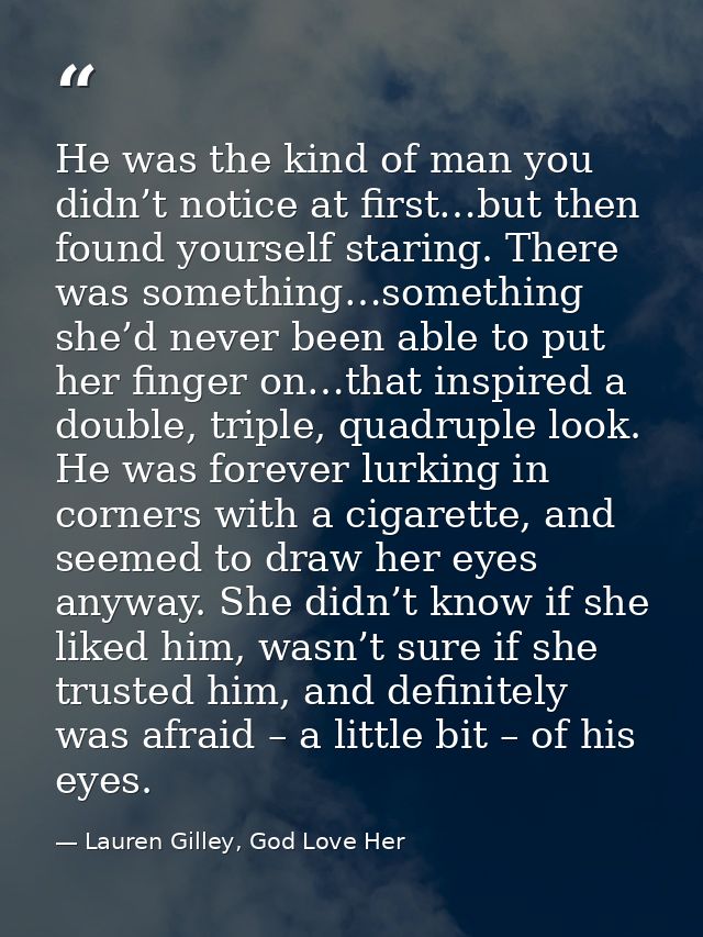 He was the kind of man you didn’t notice at first…but then found yourself staring. There was something…something she’d n — Lauren Gilley, God Love Her