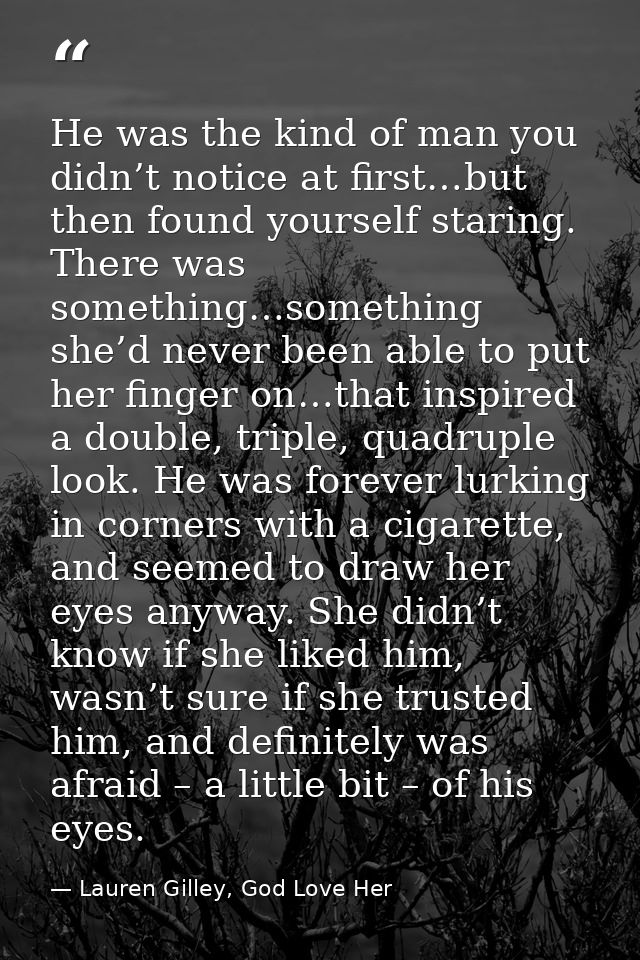He was the kind of man you didn’t notice at first…but then found yourself staring. There was something…something she’d n — Lauren Gilley, God Love Her