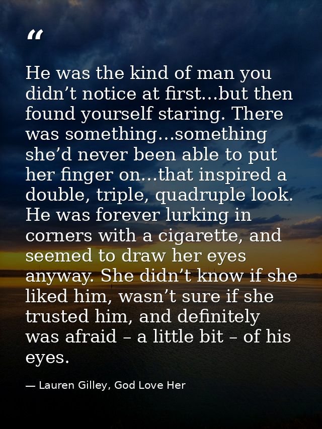 He was the kind of man you didn’t notice at first…but then found yourself staring. There was something…something she’d n — Lauren Gilley, God Love Her