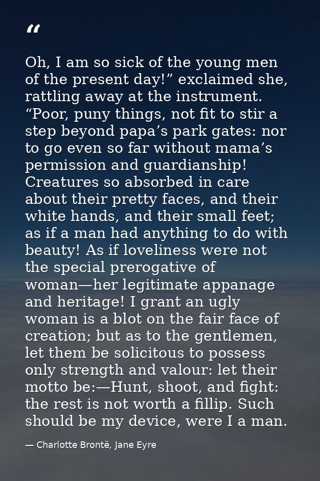 Oh, I am so sick of the young men of the present day!” exclaimed she, rattling away at the instrument. “Poor, puny thing — Charlotte Brontë, Jane Eyre