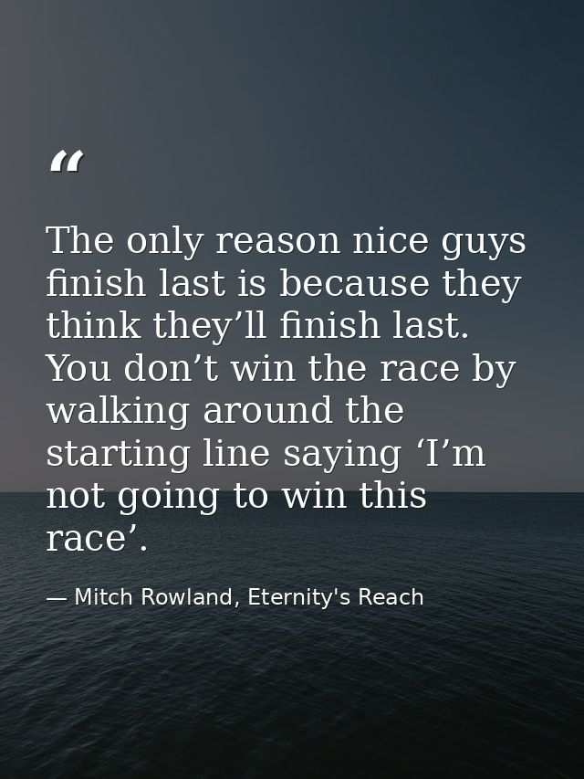 The only reason nice guys finish last is because they think they’ll finish last. You don’t win the race by walking aroun — Mitch Rowland, Eternity's Reach