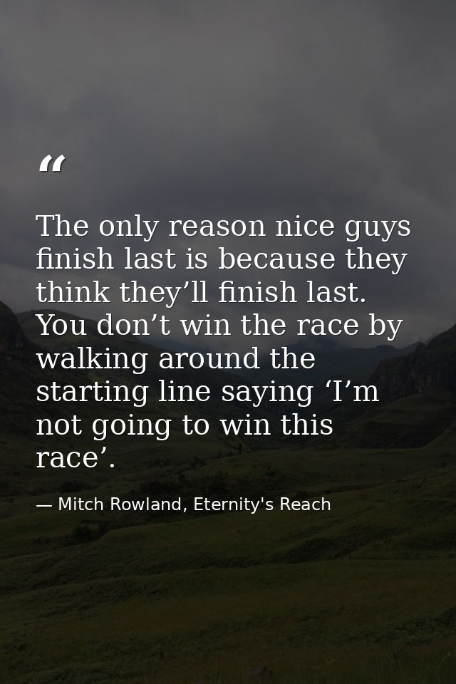 The only reason nice guys finish last is because they think they’ll finish last. You don’t win the race by walking aroun — Mitch Rowland, Eternity's Reach