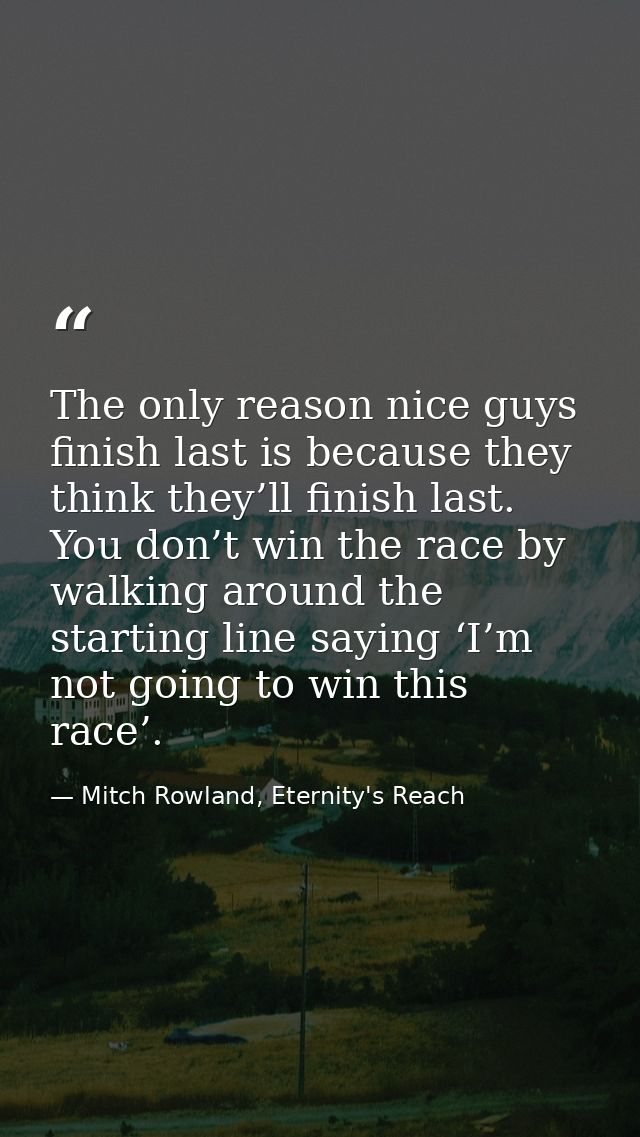 The only reason nice guys finish last is because they think they’ll finish last. You don’t win the race by walking aroun — Mitch Rowland, Eternity's Reach