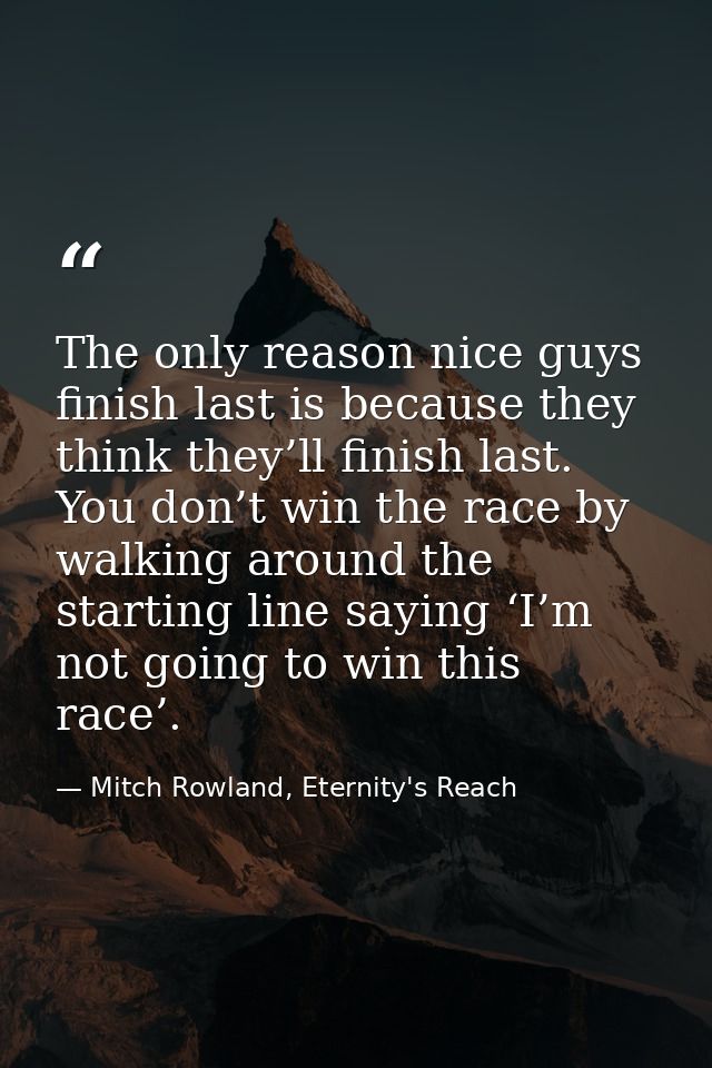 The only reason nice guys finish last is because they think they’ll finish last. You don’t win the race by walking aroun — Mitch Rowland, Eternity's Reach