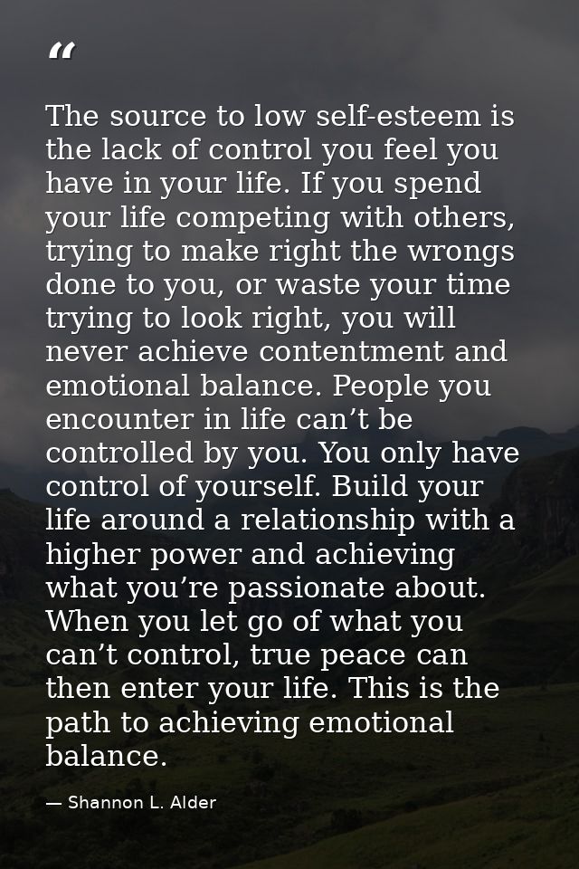 The source to low self-esteem is the lack of control you feel you have in your life. If you spend your life competing wi — Shannon L. Alder