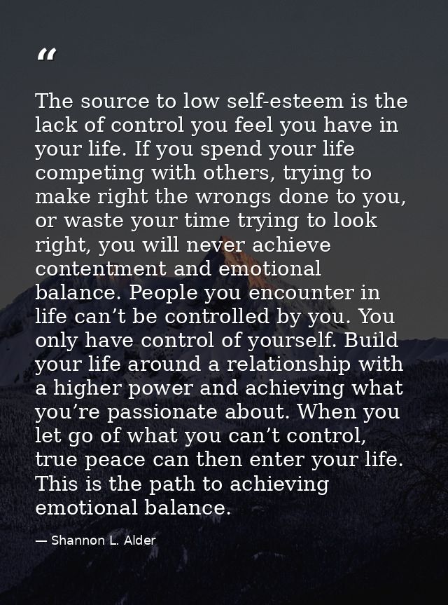 The source to low self-esteem is the lack of control you feel you have in your life. If you spend your life competing wi — Shannon L. Alder