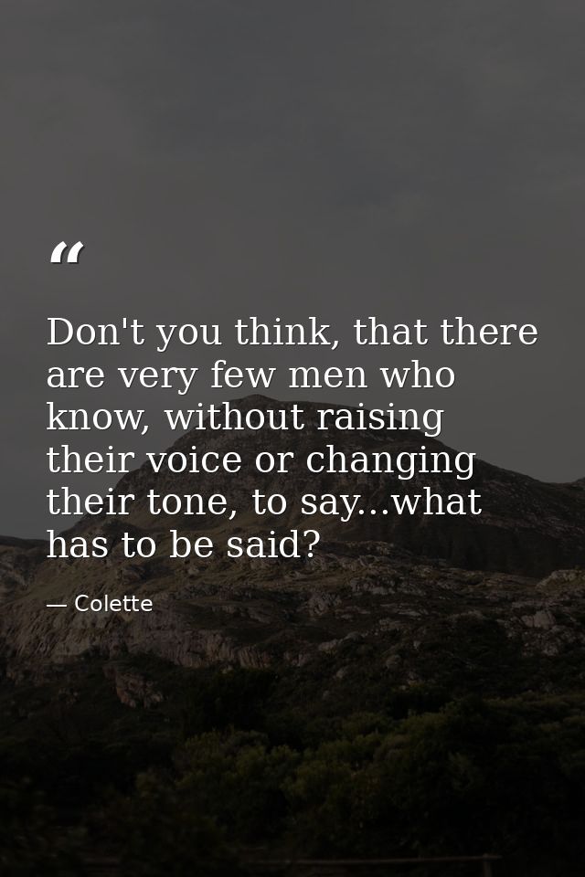 Don't you think, that there are very few men who know, without raising their voice or changing their tone, to say...what — Colette