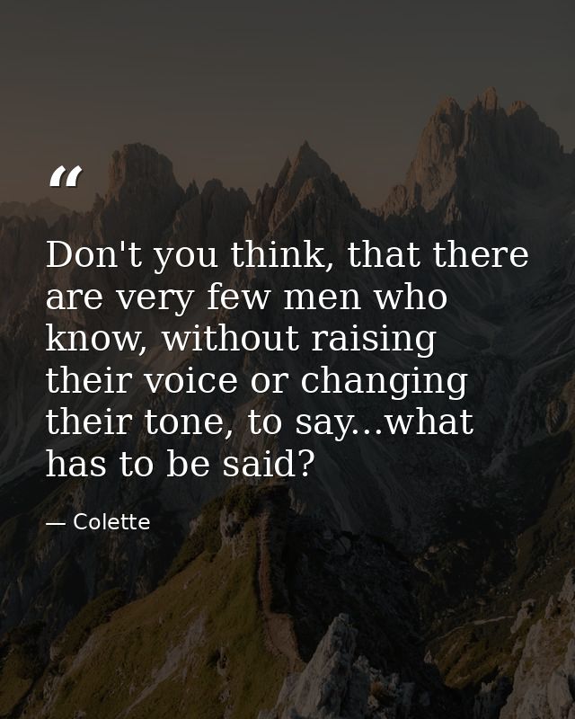 Don't you think, that there are very few men who know, without raising their voice or changing their tone, to say...what — Colette