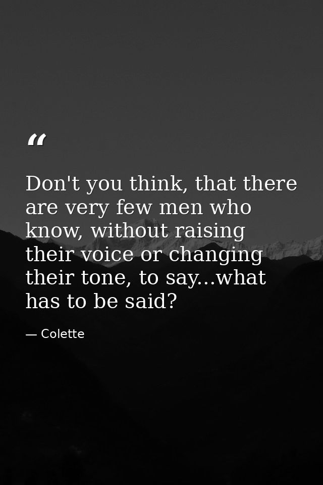 Don't you think, that there are very few men who know, without raising their voice or changing their tone, to say...what — Colette