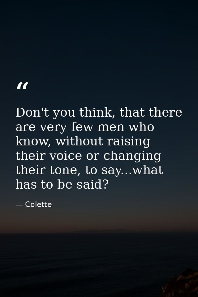Don't you think, that there are very few men who know, without raising their voice or changing their tone, to say...what — Colette