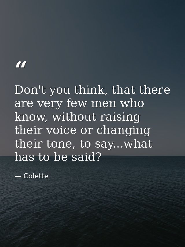 Don't you think, that there are very few men who know, without raising their voice or changing their tone, to say...what — Colette