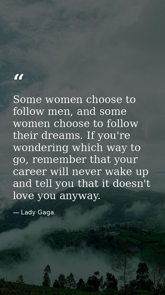 Some women choose to follow men, and some women choose to follow their dreams. If you're wondering which way to go, reme — Lady Gaga