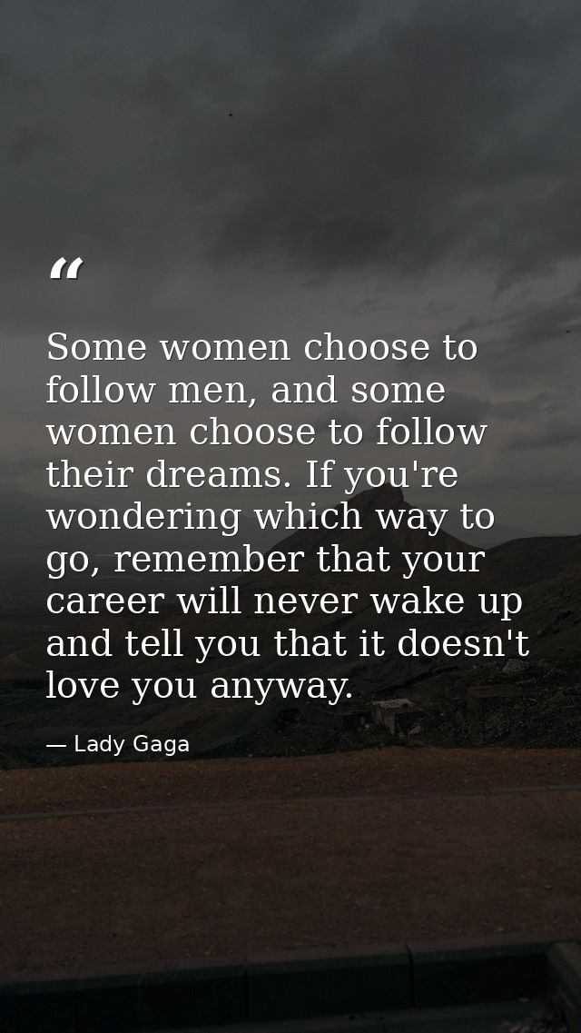 Some women choose to follow men, and some women choose to follow their dreams. If you're wondering which way to go, reme — Lady Gaga