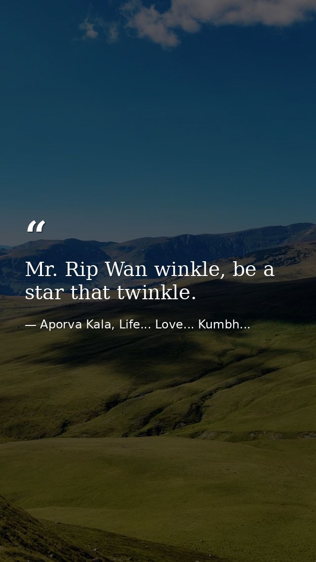 Mr. Rip Wan winkle, be a star that twinkle. — Aporva Kala, Life... Love... Kumbh...