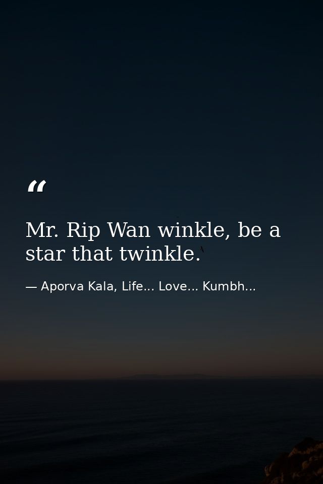 Mr. Rip Wan winkle, be a star that twinkle. — Aporva Kala, Life... Love... Kumbh...