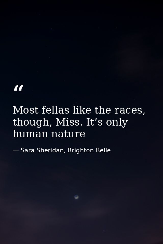 Most fellas like the races, though, Miss. It’s only human nature — Sara Sheridan, Brighton Belle