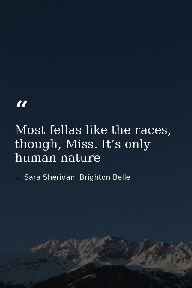 Most fellas like the races, though, Miss. It’s only human nature — Sara Sheridan, Brighton Belle