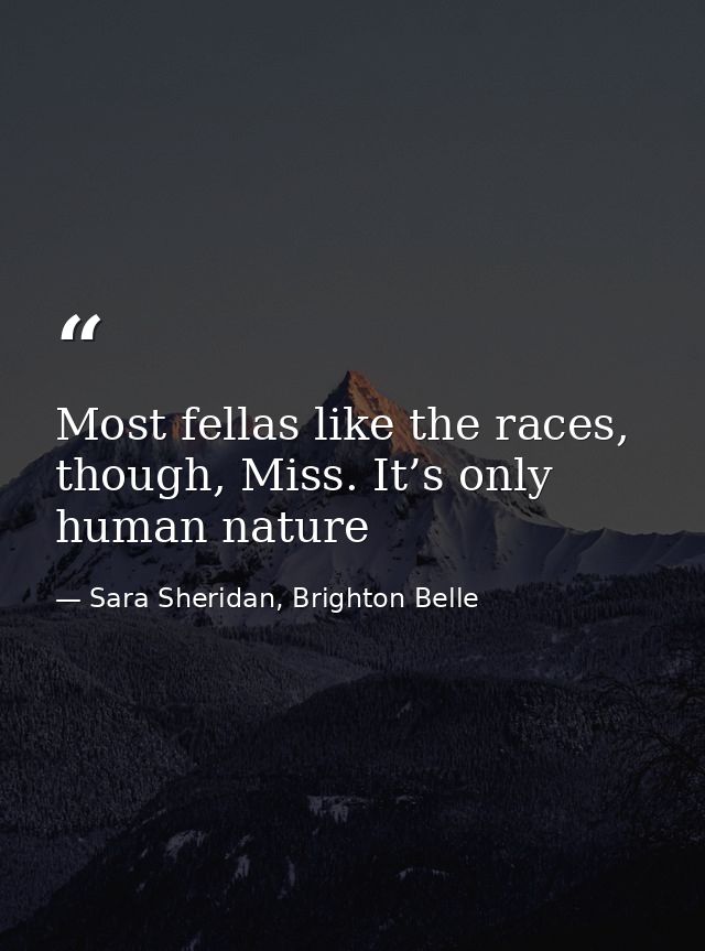 Most fellas like the races, though, Miss. It’s only human nature — Sara Sheridan, Brighton Belle