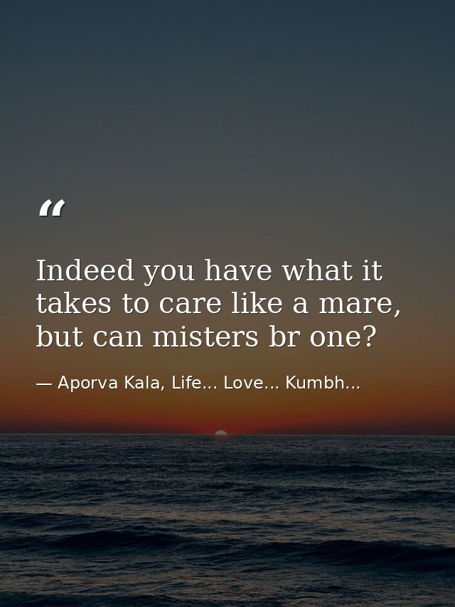 Indeed you have what it takes to care like a mare, but can misters br one? — Aporva Kala, Life... Love... Kumbh...