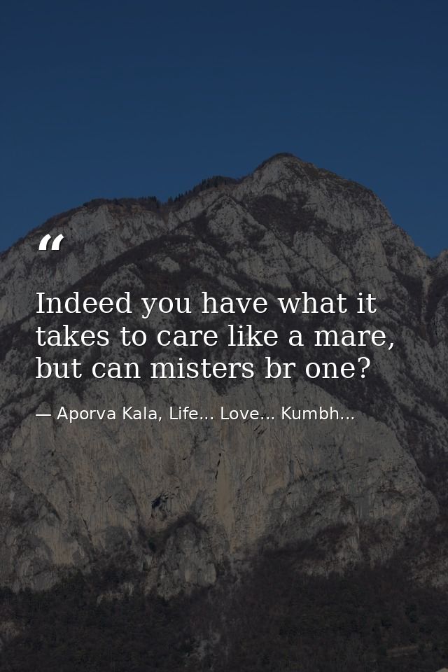 Indeed you have what it takes to care like a mare, but can misters br one? — Aporva Kala, Life... Love... Kumbh...