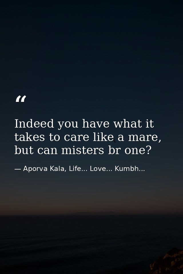 Indeed you have what it takes to care like a mare, but can misters br one? — Aporva Kala, Life... Love... Kumbh...