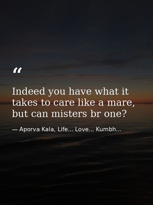Indeed you have what it takes to care like a mare, but can misters br one? — Aporva Kala, Life... Love... Kumbh...