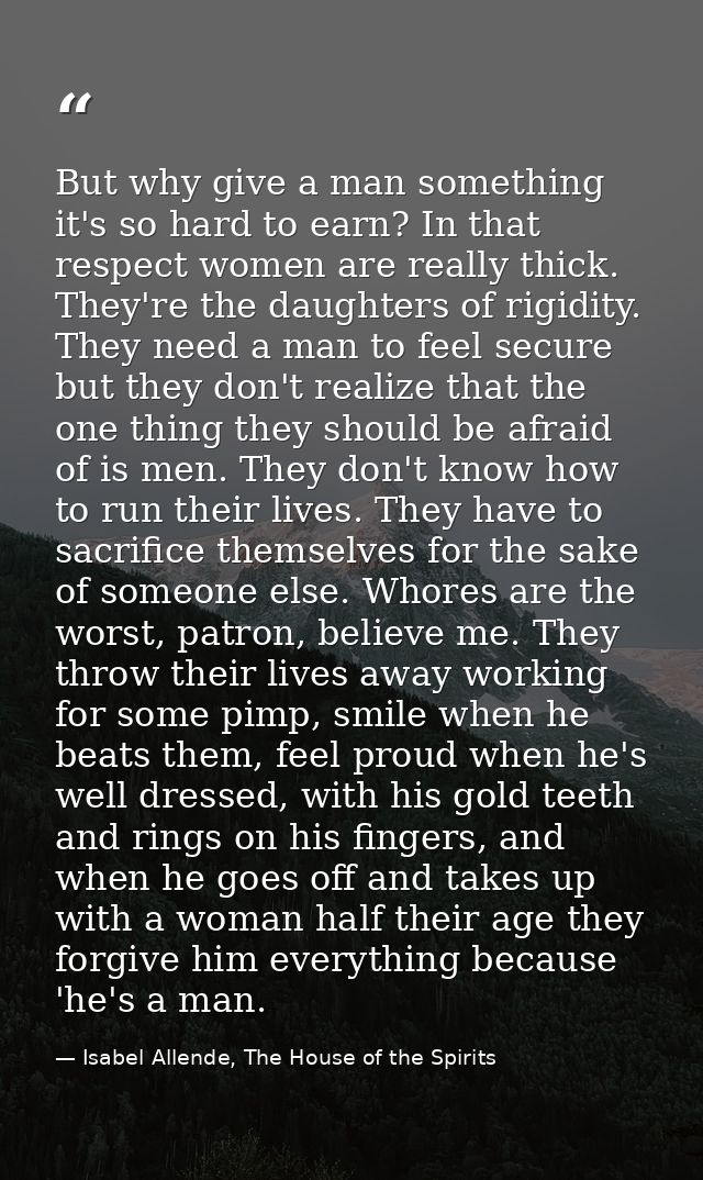 But why give a man something it's so hard to earn? In that respect women are really thick. They're the daughters of rigi — Isabel Allende, The House of the Spirits