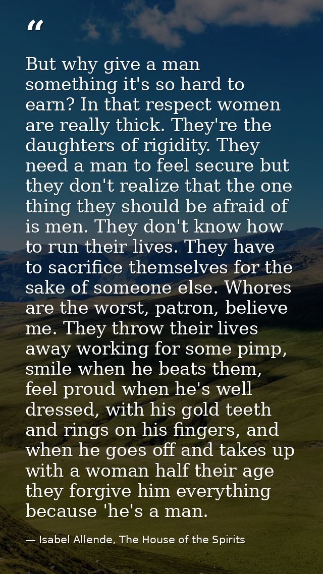 But why give a man something it's so hard to earn? In that respect women are really thick. They're the daughters of rigi — Isabel Allende, The House of the Spirits