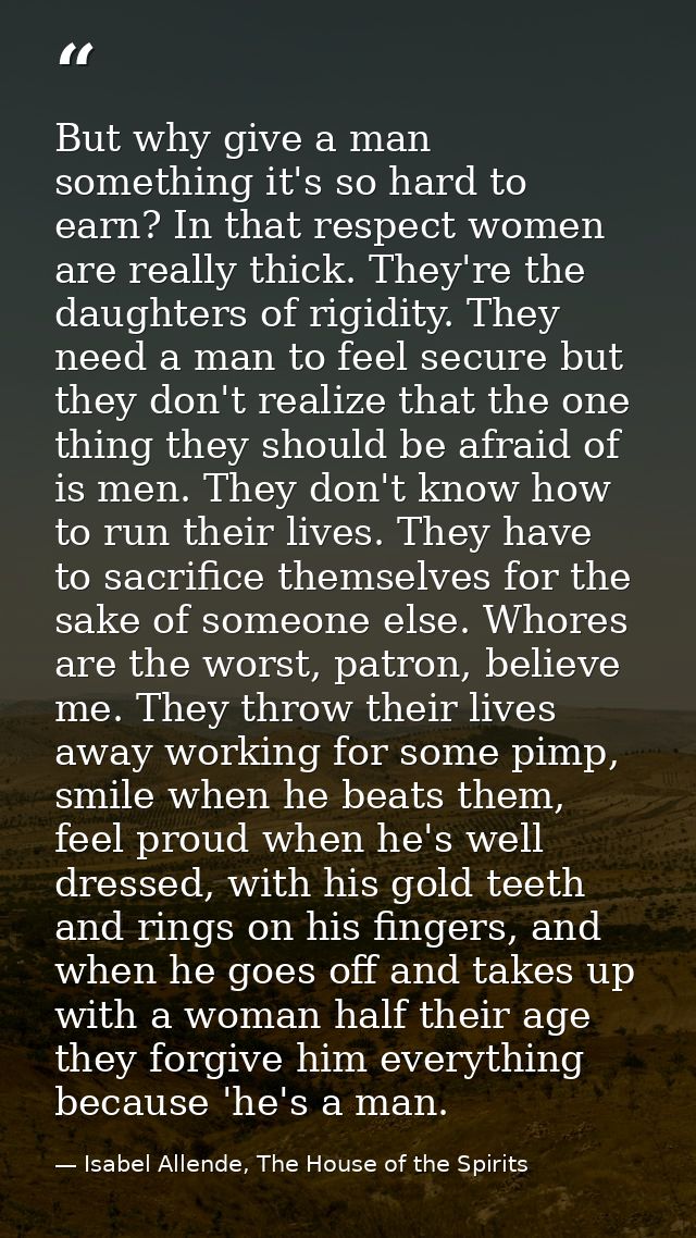 But why give a man something it's so hard to earn? In that respect women are really thick. They're the daughters of rigi — Isabel Allende, The House of the Spirits