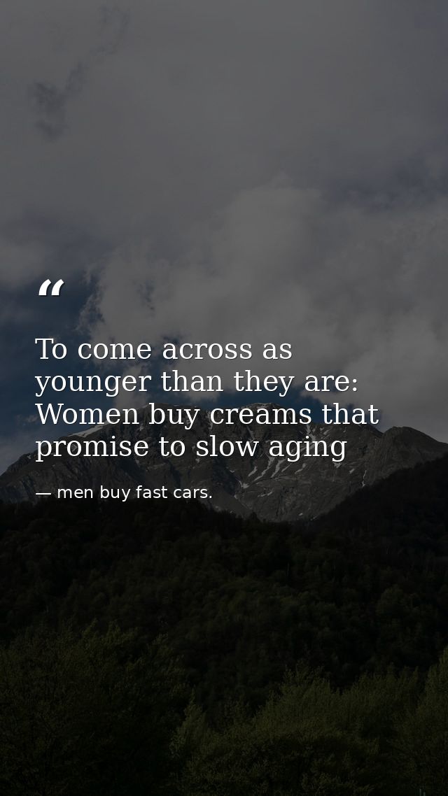 To come across as younger than they are: Women buy creams that promise to slow aging — men buy fast cars.