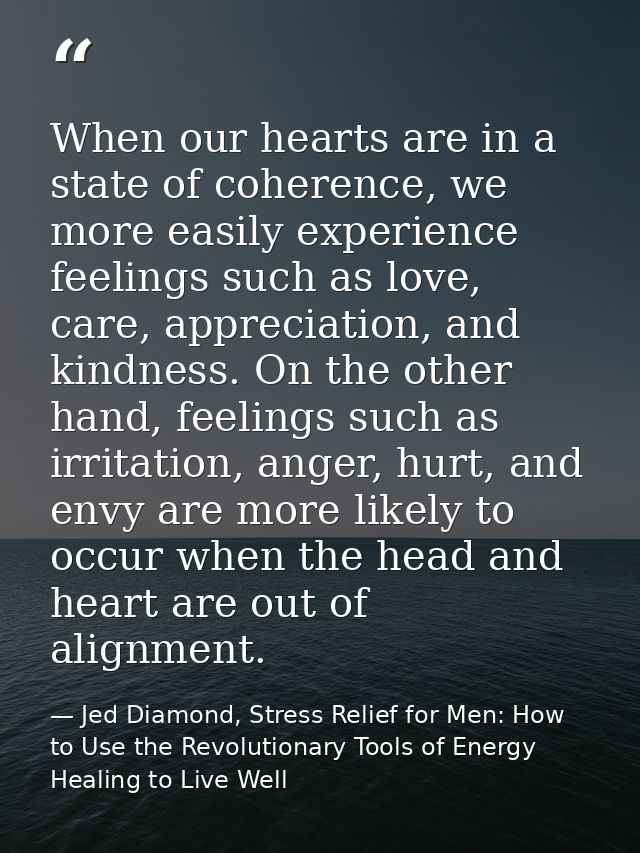 When our hearts are in a state of coherence, we more easily experience feelings such as love, care, appreciation, and ki — Jed Diamond, Stress Relief for Men: How to Use the Revolutionary Tools of Energy Healing to Live Well