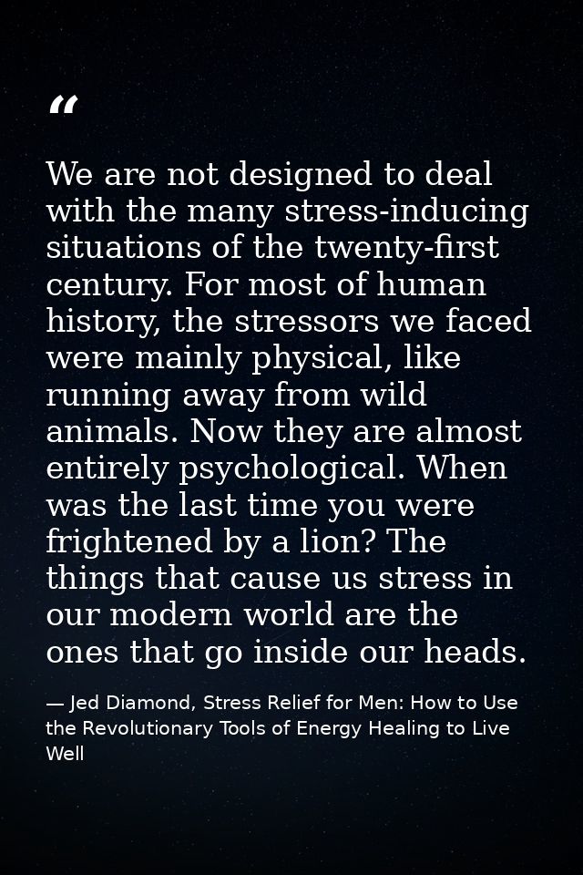We are not designed to deal with the many stress-inducing situations of the twenty-first century. For most of human hist — Jed Diamond, Stress Relief for Men: How to Use the Revolutionary Tools of Energy Healing to Live Well