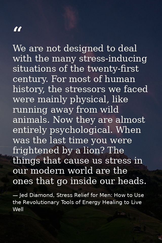 We are not designed to deal with the many stress-inducing situations of the twenty-first century. For most of human hist — Jed Diamond, Stress Relief for Men: How to Use the Revolutionary Tools of Energy Healing to Live Well
