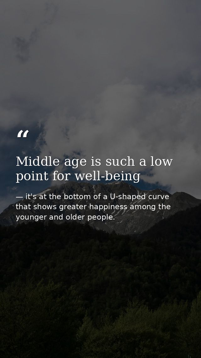 Middle age is such a low point for well-being — it's at the bottom of a U-shaped curve that shows greater happiness among the younger and older people.