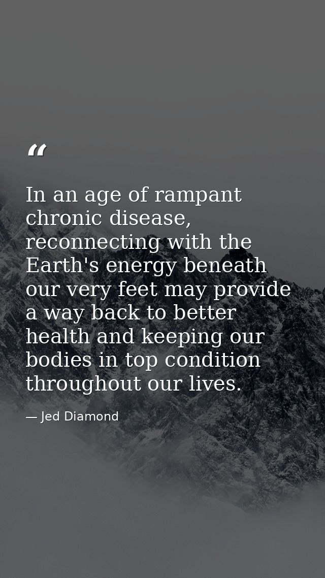 In an age of rampant chronic disease, reconnecting with the Earth's energy beneath our very feet may provide a way back  — Jed Diamond