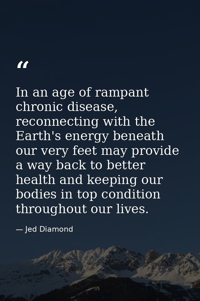 In an age of rampant chronic disease, reconnecting with the Earth's energy beneath our very feet may provide a way back  — Jed Diamond