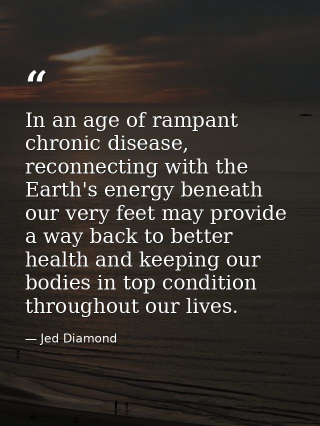 In an age of rampant chronic disease, reconnecting with the Earth's energy beneath our very feet may provide a way back  — Jed Diamond
