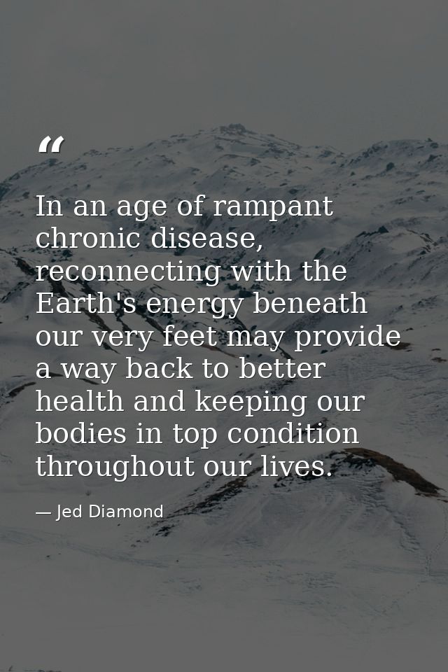 In an age of rampant chronic disease, reconnecting with the Earth's energy beneath our very feet may provide a way back  — Jed Diamond