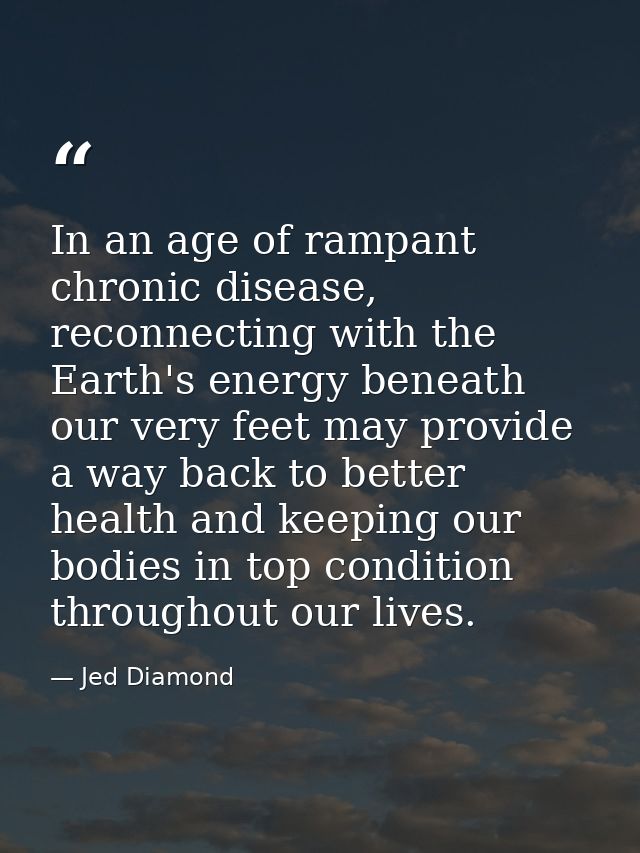 In an age of rampant chronic disease, reconnecting with the Earth's energy beneath our very feet may provide a way back  — Jed Diamond