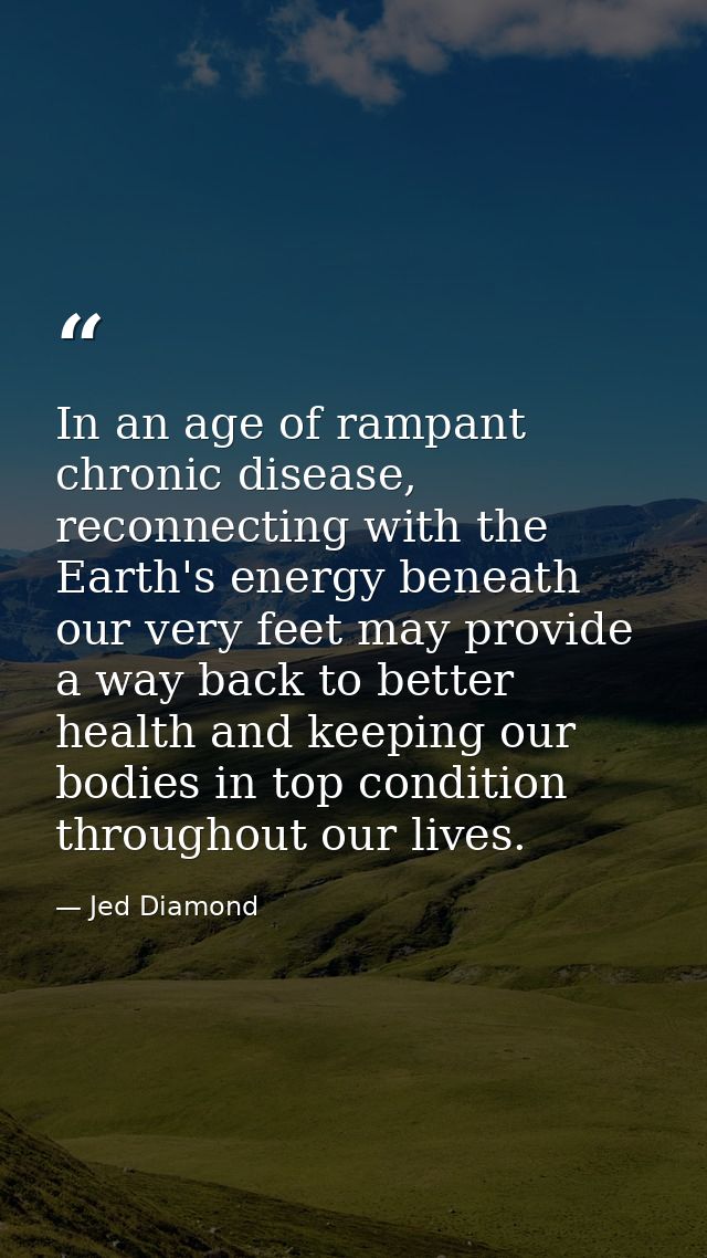 In an age of rampant chronic disease, reconnecting with the Earth's energy beneath our very feet may provide a way back  — Jed Diamond