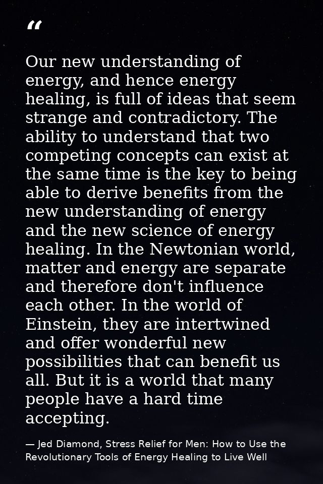 Our new understanding of energy, and hence energy healing, is full of ideas that seem strange and contradictory. The abi — Jed Diamond, Stress Relief for Men: How to Use the Revolutionary Tools of Energy Healing to Live Well