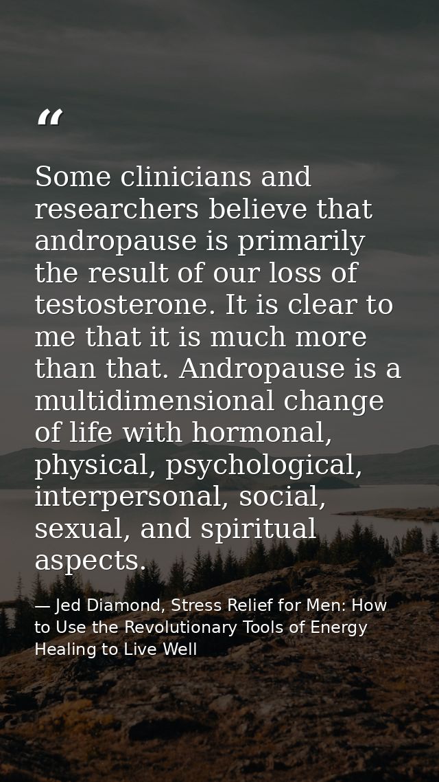 Some clinicians and researchers believe that andropause is primarily the result of our loss of testosterone. It is clear — Jed Diamond, Stress Relief for Men: How to Use the Revolutionary Tools of Energy Healing to Live Well