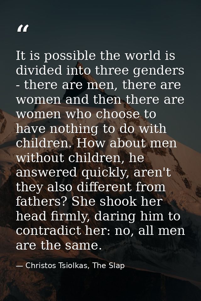 It is possible the world is divided into three genders - there are men, there are women and then there are women who cho — Christos Tsiolkas, The Slap