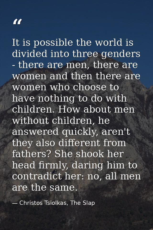 It is possible the world is divided into three genders - there are men, there are women and then there are women who cho — Christos Tsiolkas, The Slap