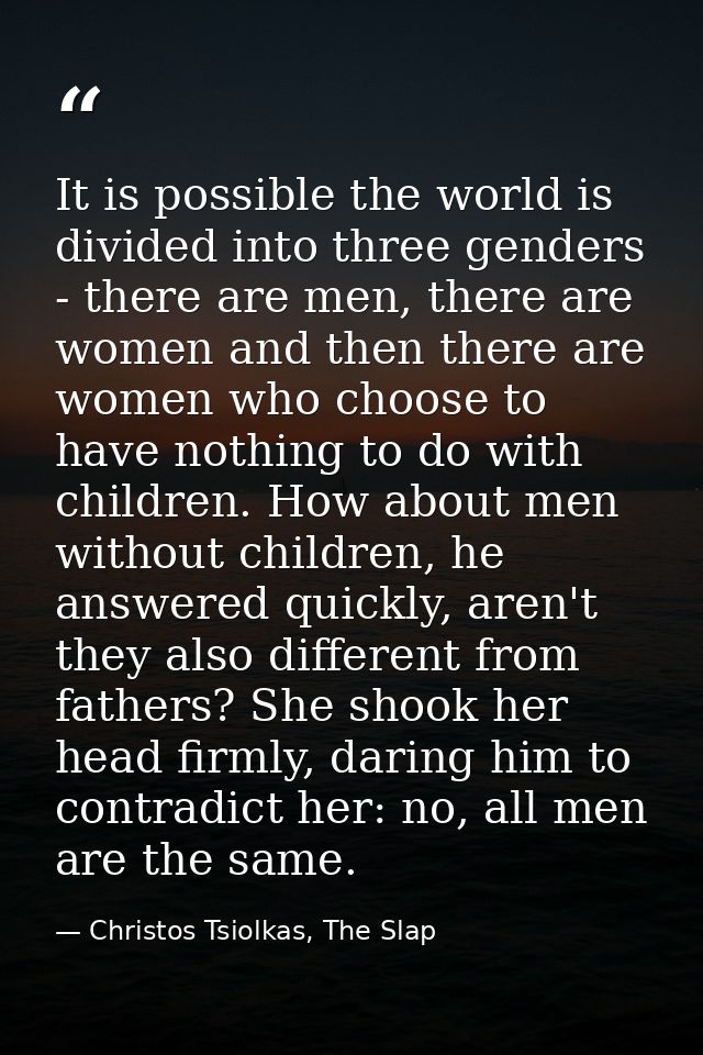 It is possible the world is divided into three genders - there are men, there are women and then there are women who cho — Christos Tsiolkas, The Slap