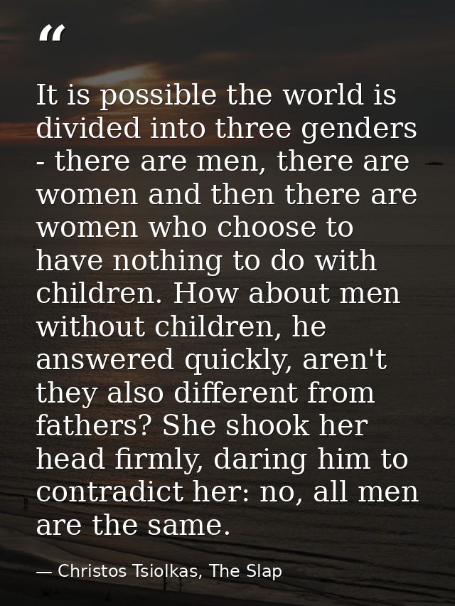 It is possible the world is divided into three genders - there are men, there are women and then there are women who cho — Christos Tsiolkas, The Slap