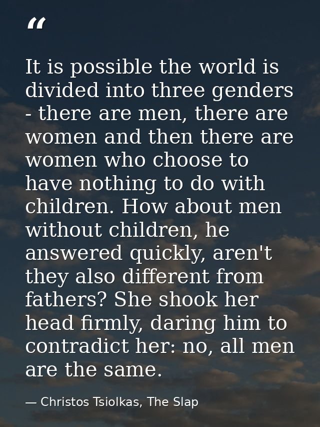 It is possible the world is divided into three genders - there are men, there are women and then there are women who cho — Christos Tsiolkas, The Slap
