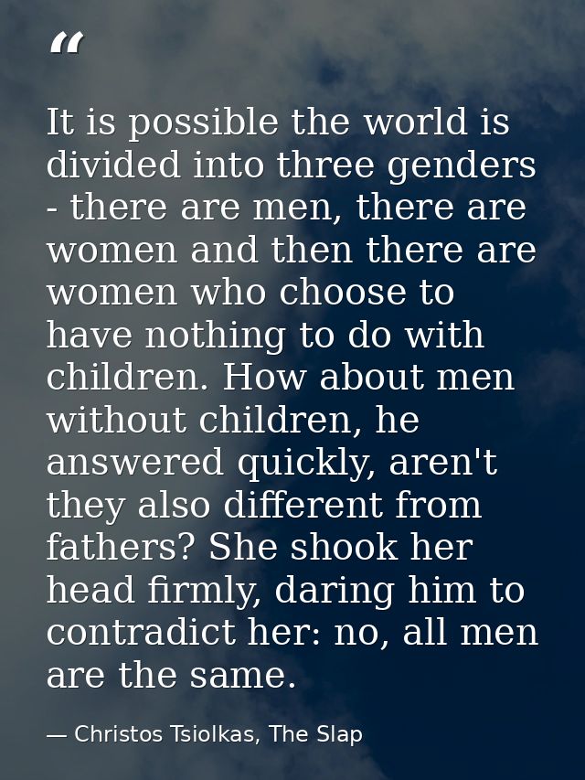 It is possible the world is divided into three genders - there are men, there are women and then there are women who cho — Christos Tsiolkas, The Slap